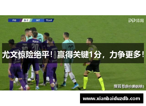 尤文惊险绝平！赢得关键1分，力争更多！